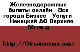 Железнодорожные билеты онлайн - Все города Бизнес » Услуги   . Ненецкий АО,Верхняя Мгла д.